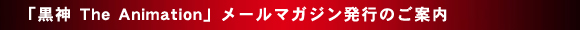 「黒神 The Animation」メールマガジン発行のご案内