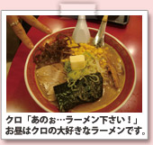 クロ「あのぉ…ラーメン下さい！」お昼はクロの大好きなラーメンです。